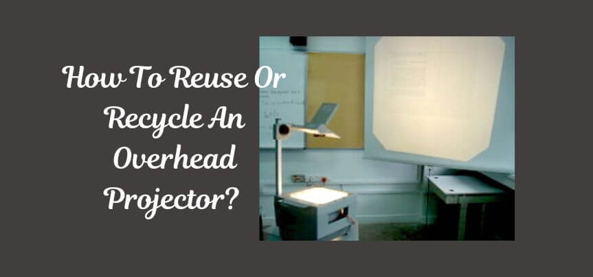 How To Reuse Or Recycle An Overhead Projector?