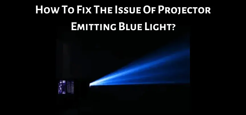 How To Fix The Issue Of Projector Emitting Blue Light?